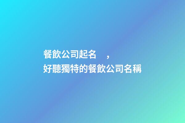 餐飲公司起名，好聽獨特的餐飲公司名稱-第1張-公司起名-玄機派